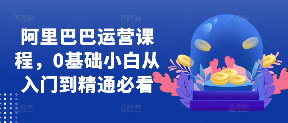 阿里巴巴运营课程，0基础小白从入门到精通必看-全网第一网赚项目资源库-中赚网 & 中创网 & 冒泡网 & 福缘网 - 小本轻创业与优质加盟项目首选平台