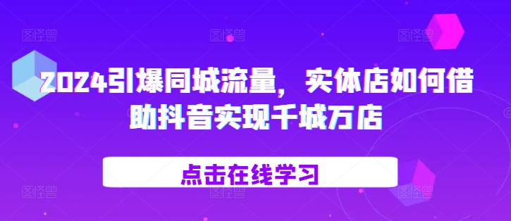 2024引爆同城流量，​实体店如何借助抖音实现千城万店-全网第一网赚项目资源库-中赚网 & 中创网 & 冒泡网 & 福缘网 - 小本轻创业与优质加盟项目首选平台