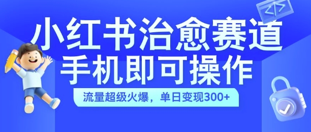 小红书治愈视频赛道，手机即可操作，流量超级火爆，单日变现300+【揭秘】-全网第一网赚项目资源库-中赚网 & 中创网 & 冒泡网 & 福缘网 - 小本轻创业与优质加盟项目首选平台