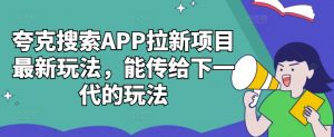 夸克搜索APP拉新项目最新玩法,能传给下一代的玩法-全网第一网赚项目资源库-中赚网 & 中创网 & 冒泡网 & 福缘网 - 小本轻创业与优质加盟项目首选平台