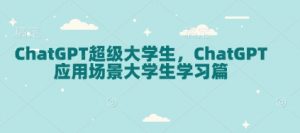 ChatGPT超级大学生,ChatGPT 应用场景大学生学习篇-全网第一网赚项目资源库-中赚网 & 中创网 & 冒泡网 & 福缘网 - 小本轻创业与优质加盟项目首选平台