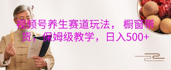 视频号养生赛道玩法， 橱窗带货，保姆级教学，日入5张-全网第一网赚项目资源库-中赚网 & 中创网 & 冒泡网 & 福缘网 - 小本轻创业与优质加盟项目首选平台