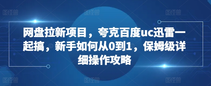 网盘拉新项目，夸克百度uc迅雷一起搞，新手如何从0到1，保姆级详细操作攻略-全网第一网赚项目资源库-中赚网 & 中创网 & 冒泡网 & 福缘网 - 小本轻创业与优质加盟项目首选平台