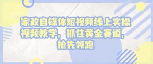 家政自媒体短视频线上实操视频教学,抓住黄金赛道,抢先领跑!-全网第一网赚项目资源库-中赚网 & 中创网 & 冒泡网 & 福缘网 - 小本轻创业与优质加盟项目首选平台