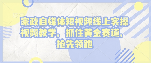 家政自媒体短视频线上实操视频教学，抓住黄金赛道，抢先领跑!-全网第一网赚项目资源库-中赚网 & 中创网 & 冒泡网 & 福缘网 - 小本轻创业与优质加盟项目首选平台