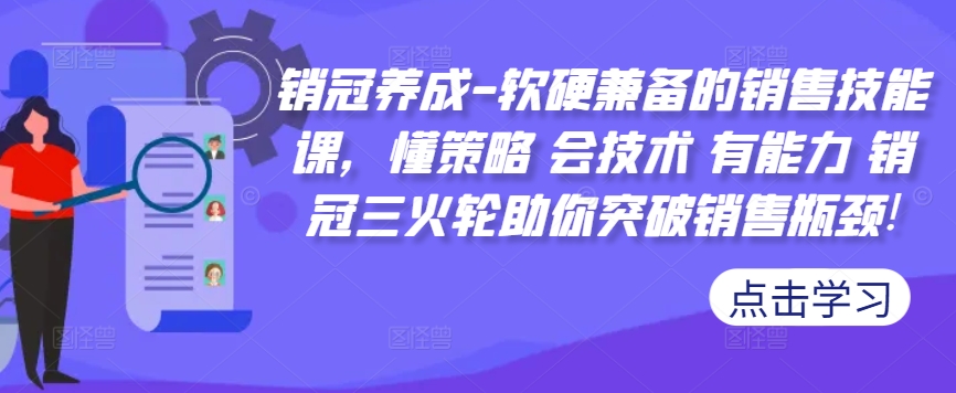销冠养成-软硬兼备的销售技能课，懂策略 会技术 有能力 销冠三火轮助你突破销售瓶颈!-全网第一网赚项目资源库-中赚网 & 中创网 & 冒泡网 & 福缘网 - 小本轻创业与优质加盟项目首选平台