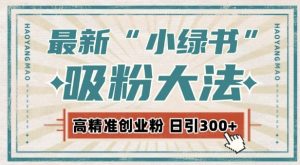 最新自动化“吸粉术”,小绿书激活私域流量,每日轻松吸引300+高质精准粉!-全网第一网赚项目资源库-中赚网 & 中创网 & 冒泡网 & 福缘网 - 小本轻创业与优质加盟项目首选平台