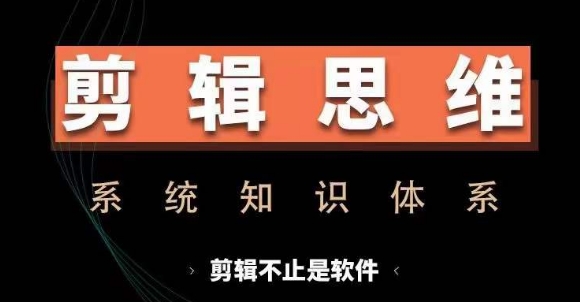 剪辑思维系统课，从软件到思维，系统学习实操进阶，从讲故事到剪辑技巧全覆盖-全网第一网赚项目资源库-中赚网 & 中创网 & 冒泡网 & 福缘网 - 小本轻创业与优质加盟项目首选平台