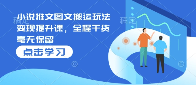 小说推文图文搬运玩法变现提升课，全程干货毫无保留-全网第一网赚项目资源库-中赚网 & 中创网 & 冒泡网 & 福缘网 - 小本轻创业与优质加盟项目首选平台