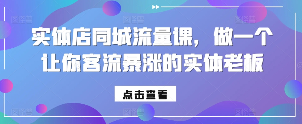 实体店同城流量课，做一个让你客流暴涨的实体老板-全网第一网赚项目资源库-中赚网 & 中创网 & 冒泡网 & 福缘网 - 小本轻创业与优质加盟项目首选平台