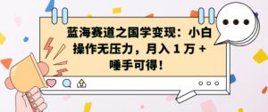 蓝海赛道之国学变现:小白操作无压力,月入 1 W + 唾手可得【揭秘】-全网第一网赚项目资源库-中赚网 & 中创网 & 冒泡网 & 福缘网 - 小本轻创业与优质加盟项目首选平台