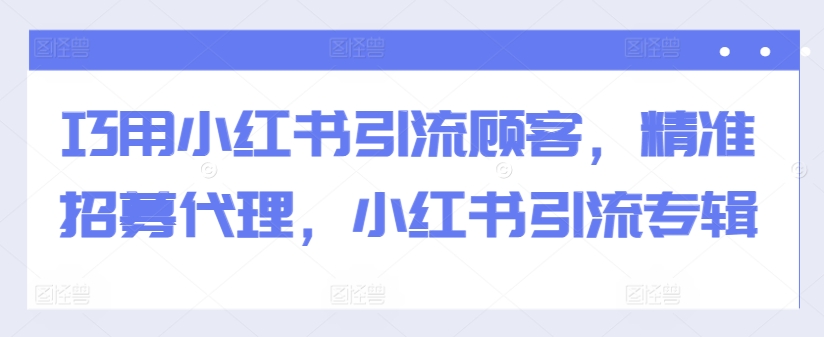 巧用小红书引流顾客，精准招募代理，小红书引流专辑-全网第一网赚项目资源库-中赚网 & 中创网 & 冒泡网 & 福缘网 - 小本轻创业与优质加盟项目首选平台