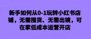 新手如何从0-1玩转小红书店铺,无需囤货、无需出镜,可在家低成本运营开店-全网第一网赚项目资源库-中赚网 & 中创网 & 冒泡网 & 福缘网 - 小本轻创业与优质加盟项目首选平台