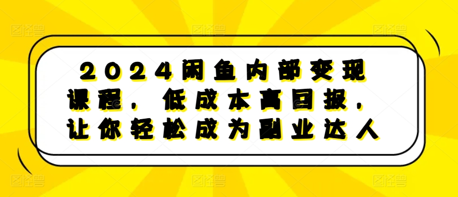 2024闲鱼内部变现课程，低成本高回报，让你轻松成为副业达人-全网第一网赚项目资源库-中赚网 & 中创网 & 冒泡网 & 福缘网 - 小本轻创业与优质加盟项目首选平台