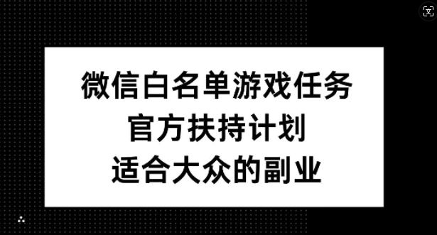 微信白名单游戏任务，官方扶持计划，适合大众的副业【揭秘】-全网第一网赚项目资源库-中赚网 & 中创网 & 冒泡网 & 福缘网 - 小本轻创业与优质加盟项目首选平台