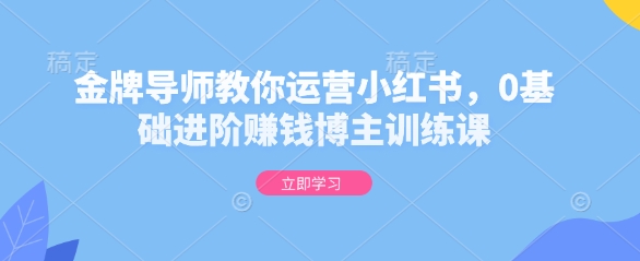 金牌导师教你运营小红书，0基础进阶赚钱博主训练课-全网第一网赚项目资源库-中赚网 & 中创网 & 冒泡网 & 福缘网 - 小本轻创业与优质加盟项目首选平台