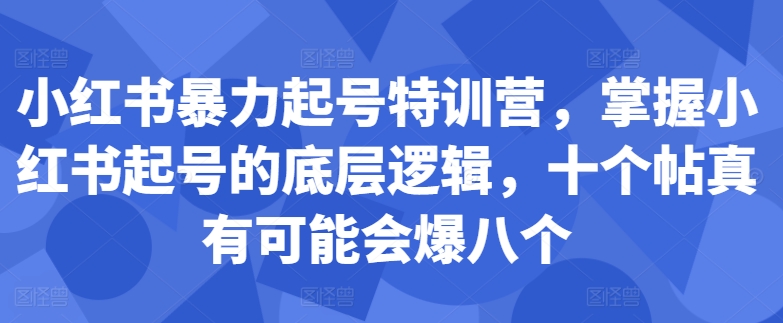 小红书暴力起号特训营，掌握小红书起号的底层逻辑，十个帖真有可能会爆八个-全网第一网赚项目资源库-中赚网 & 中创网 & 冒泡网 & 福缘网 - 小本轻创业与优质加盟项目首选平台