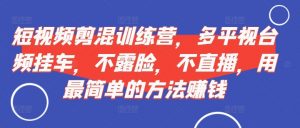 短视频剪混训练营,多平视台频挂车,不露脸,不直播,用最简单的方法赚钱-全网第一网赚项目资源库-中赚网 & 中创网 & 冒泡网 & 福缘网 - 小本轻创业与优质加盟项目首选平台