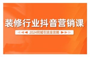 2024装修行业抖音营销课，同城引流全攻略-全网第一网赚项目资源库-中赚网 & 中创网 & 冒泡网 & 福缘网 - 小本轻创业与优质加盟项目首选平台