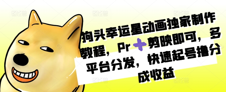 狗头幸运星动画独家制作教程，Pr➕剪映即可，多平台分发，快速起号撸分成收益-全网第一网赚项目资源库-中赚网 & 中创网 & 冒泡网 & 福缘网 - 小本轻创业与优质加盟项目首选平台