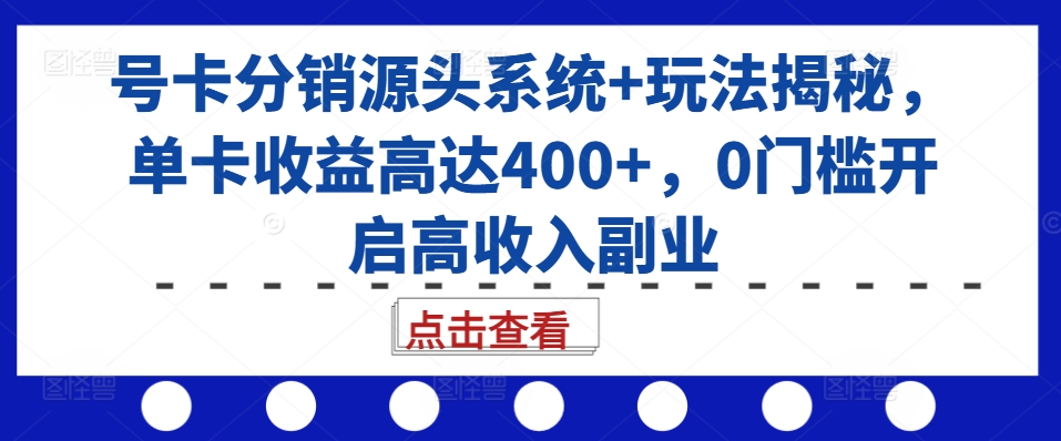 号卡分销源头系统+玩法揭秘，单卡收益高达400+，0门槛开启高收入副业-全网第一网赚项目资源库-中赚网 & 中创网 & 冒泡网 & 福缘网 - 小本轻创业与优质加盟项目首选平台