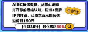 AIGC玩偶变现，从核心逻辑打开你的思维认知，私域+品牌IP的打造，让原本五元的玩偶溢价到150元-全网第一网赚项目资源库-中赚网 & 中创网 & 冒泡网 & 福缘网 - 小本轻创业与优质加盟项目首选平台