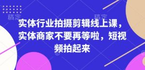 实体行业拍摄剪辑线上课，实体商家不要再等啦，短视频拍起来-全网第一网赚项目资源库-中赚网 & 中创网 & 冒泡网 & 福缘网 - 小本轻创业与优质加盟项目首选平台