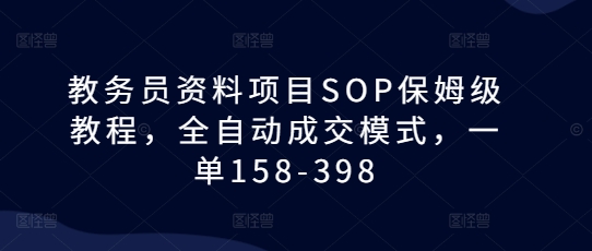 教务员资料项目SOP保姆级教程，全自动成交模式，一单158-398-全网第一网赚项目资源库-中赚网 & 中创网 & 冒泡网 & 福缘网 - 小本轻创业与优质加盟项目首选平台