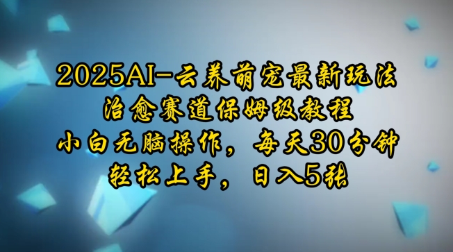 2025AI云养萌宠最新玩法，治愈赛道保姆级教程，小白无脑操作，每天30分钟，轻松上手，日入5张-全网第一网赚项目资源库-中赚网 & 中创网 & 冒泡网 & 福缘网 - 小本轻创业与优质加盟项目首选平台