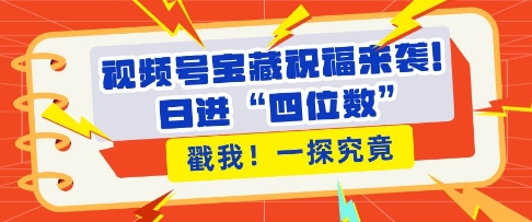 视频号宝藏祝福来袭，粉丝无忧扩张，带货效能翻倍，日进“四位数” 近在咫尺-全网第一网赚项目资源库-中赚网 & 中创网 & 冒泡网 & 福缘网 - 小本轻创业与优质加盟项目首选平台
