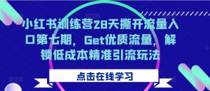 小红书训练营28天撕开流量入口第七期,Get优质流量,解锁低成本精准引流玩法-全网第一网赚项目资源库-中赚网 & 中创网 & 冒泡网 & 福缘网 - 小本轻创业与优质加盟项目首选平台