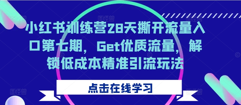 小红书训练营28天撕开流量入口第七期，Get优质流量，解锁低成本精准引流玩法-全网第一网赚项目资源库-中赚网 & 中创网 & 冒泡网 & 福缘网 - 小本轻创业与优质加盟项目首选平台