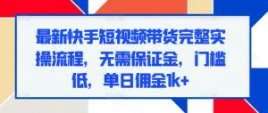 最新快手短视频带货完整实操流程,无需保证金,门槛低,单日佣金1k+-全网第一网赚项目资源库-中赚网 & 中创网 & 冒泡网 & 福缘网 - 小本轻创业与优质加盟项目首选平台