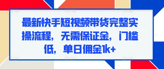 最新快手短视频带货完整实操流程，无需保证金，门槛低，单日佣金1k+-全网第一网赚项目资源库-中赚网 & 中创网 & 冒泡网 & 福缘网 - 小本轻创业与优质加盟项目首选平台