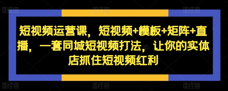 短视频运营课，短视频+模板+矩阵+直播，一套同城短视频打法，让你的实体店抓住短视频红利-全网第一网赚项目资源库-中赚网 & 中创网 & 冒泡网 & 福缘网 - 小本轻创业与优质加盟项目首选平台
