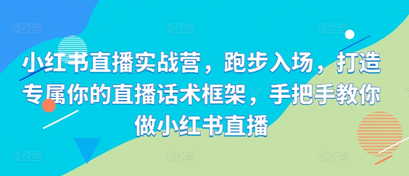 小红书直播实战营，跑步入场，打造专属你的直播话术框架，手把手教你做小红书直播-全网第一网赚项目资源库-中赚网 & 中创网 & 冒泡网 & 福缘网 - 小本轻创业与优质加盟项目首选平台
