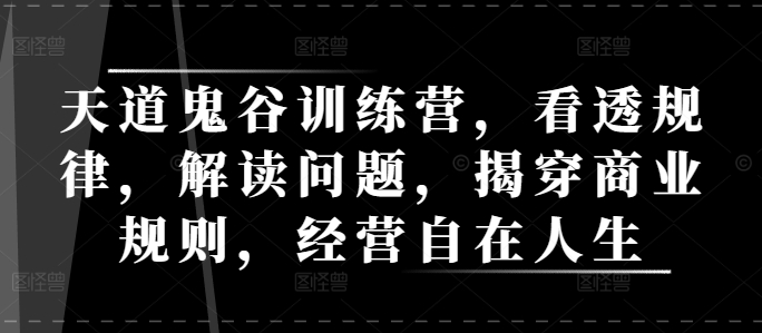 天道鬼谷训练营，看透规律，解读问题，揭穿商业规则，经营自在人生-全网第一网赚项目资源库-中赚网 & 中创网 & 冒泡网 & 福缘网 - 小本轻创业与优质加盟项目首选平台
