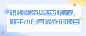 短视频带货系列课程,新手小白可操作的项目-全网第一网赚项目资源库-中赚网 & 中创网 & 冒泡网 & 福缘网 - 小本轻创业与优质加盟项目首选平台