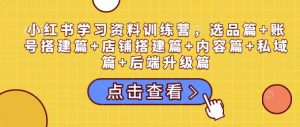 小红书学习资料训练营,选品篇+账号搭建篇+店铺搭建篇+内容篇+私域篇+后端升级篇-全网第一网赚项目资源库-中赚网 & 中创网 & 冒泡网 & 福缘网 - 小本轻创业与优质加盟项目首选平台