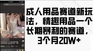 成人用品赛道新玩法,情趣用品一个长期暴利的赛道,3个月收益20个【揭秘】-全网第一网赚项目资源库-中赚网 & 中创网 & 冒泡网 & 福缘网 - 小本轻创业与优质加盟项目首选平台