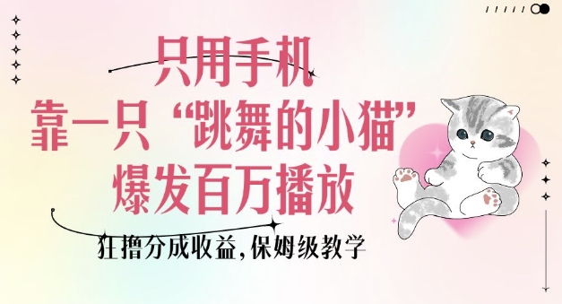只用手机靠一只“跳舞的小猫”爆发百万播放，狂撸分成收益，保姆级教学-全网第一网赚项目资源库-中赚网 & 中创网 & 冒泡网 & 福缘网 - 小本轻创业与优质加盟项目首选平台