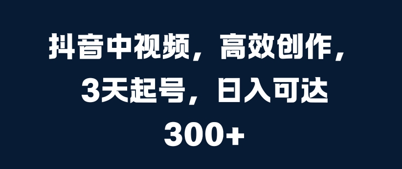 抖音中视频，高效创作，3天起号，日入可达3张【揭秘】-全网第一网赚项目资源库-中赚网 & 中创网 & 冒泡网 & 福缘网 - 小本轻创业与优质加盟项目首选平台