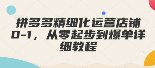 拼多多精细化运营店铺0-1，从零起步到爆单详细教程-全网第一网赚项目资源库-中赚网 & 中创网 & 冒泡网 & 福缘网 - 小本轻创业与优质加盟项目首选平台