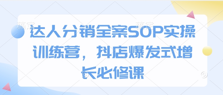 达人分销全案SOP实操训练营，抖店爆发式增长必修课-全网第一网赚项目资源库-中赚网 & 中创网 & 冒泡网 & 福缘网 - 小本轻创业与优质加盟项目首选平台