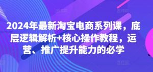 2024年最新淘宝电商系列课，底层逻辑解析+核心操作教程，运营、推广提升能力的必学-全网第一网赚项目资源库-中赚网 & 中创网 & 冒泡网 & 福缘网 - 小本轻创业与优质加盟项目首选平台