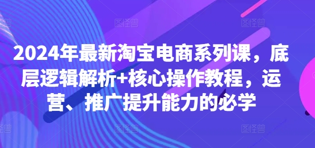 2024年最新淘宝电商系列课，底层逻辑解析+核心操作教程，运营、推广提升能力的必学-全网第一网赚项目资源库-中赚网 & 中创网 & 冒泡网 & 福缘网 - 小本轻创业与优质加盟项目首选平台
