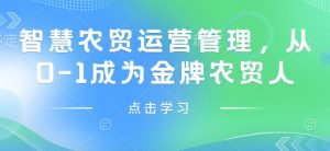 智慧农贸运营管理,从0-1成为金牌农贸人-全网第一网赚项目资源库-中赚网 & 中创网 & 冒泡网 & 福缘网 - 小本轻创业与优质加盟项目首选平台