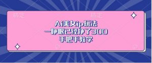 Ai美女ip玩法,一睁眼已经挣了3张,手把手教学【揭秘】-全网第一网赚项目资源库-中赚网 & 中创网 & 冒泡网 & 福缘网 - 小本轻创业与优质加盟项目首选平台