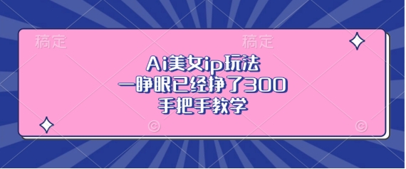 Ai美女ip玩法，一睁眼已经挣了3张，手把手教学【揭秘】-全网第一网赚项目资源库-中赚网 & 中创网 & 冒泡网 & 福缘网 - 小本轻创业与优质加盟项目首选平台