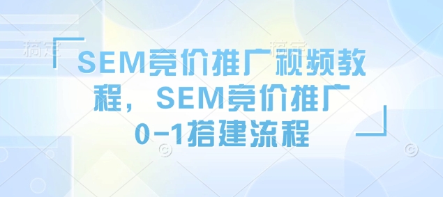 SEM竞价推广视频教程，SEM竞价推广0-1搭建流程-全网第一网赚项目资源库-中赚网 & 中创网 & 冒泡网 & 福缘网 - 小本轻创业与优质加盟项目首选平台